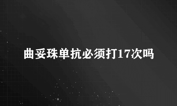 曲妥珠单抗必须打17次吗