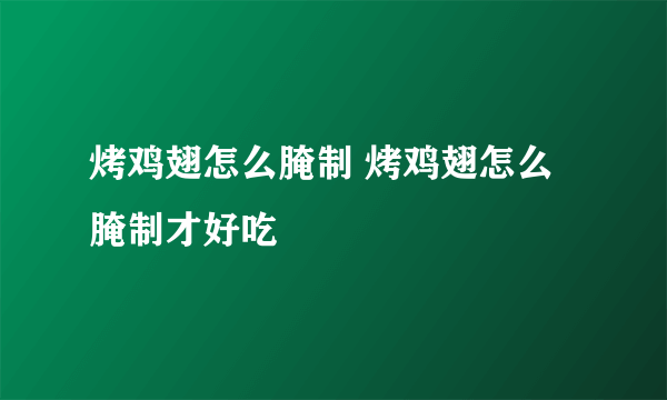 烤鸡翅怎么腌制 烤鸡翅怎么腌制才好吃