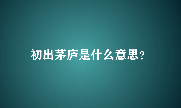 初出茅庐是什么意思？