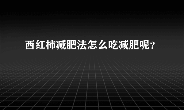 西红柿减肥法怎么吃减肥呢？