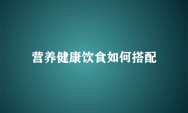 营养健康饮食如何搭配