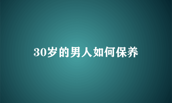 30岁的男人如何保养