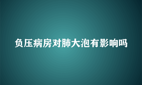 负压病房对肺大泡有影响吗