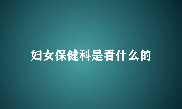 妇女保健科是看什么的