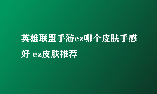 英雄联盟手游ez哪个皮肤手感好 ez皮肤推荐