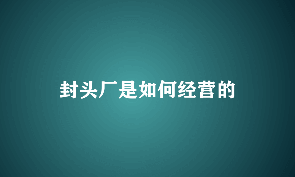 封头厂是如何经营的