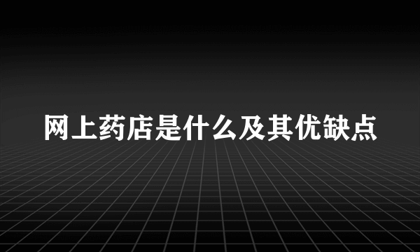 网上药店是什么及其优缺点