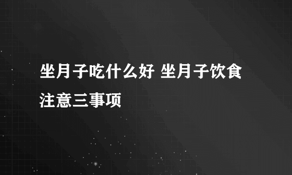 坐月子吃什么好 坐月子饮食注意三事项