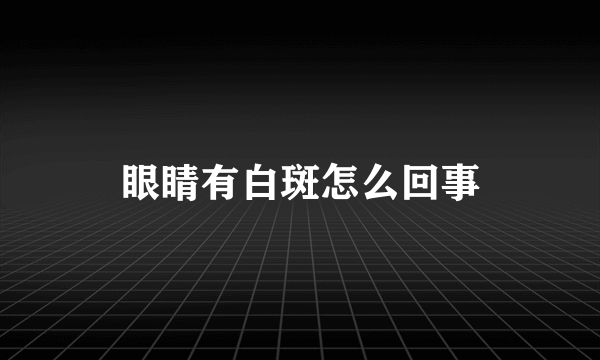 眼睛有白斑怎么回事