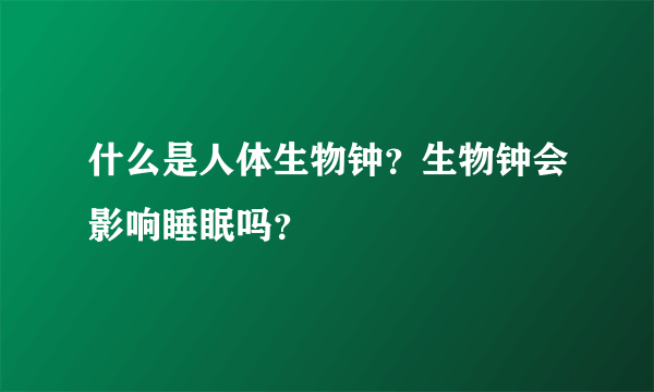 什么是人体生物钟？生物钟会影响睡眠吗？