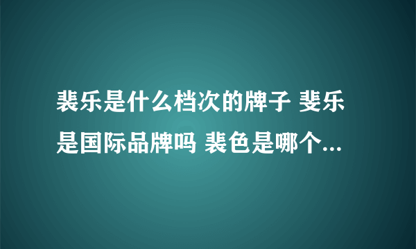 裴乐是什么档次的牌子 斐乐是国际品牌吗 裴色是哪个国家品牌