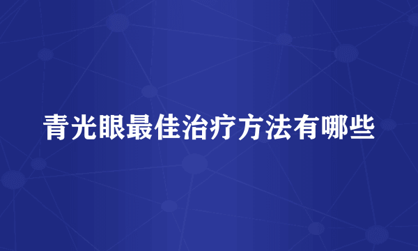 青光眼最佳治疗方法有哪些