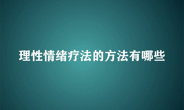 理性情绪疗法的方法有哪些