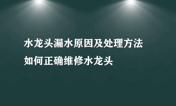 水龙头漏水原因及处理方法 如何正确维修水龙头