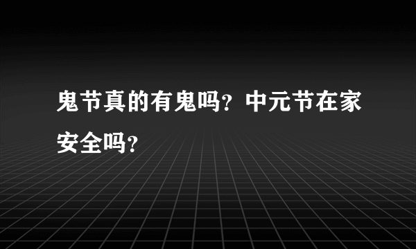 鬼节真的有鬼吗？中元节在家安全吗？