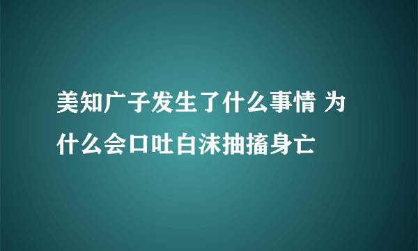 美知广子发生了什么事情 为什么会口吐白沫抽搐身亡