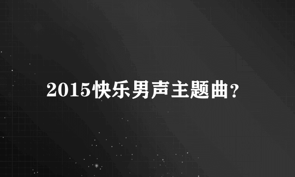 2015快乐男声主题曲？