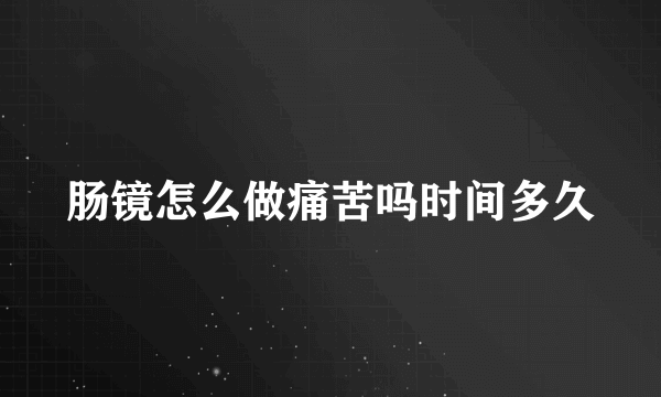 肠镜怎么做痛苦吗时间多久