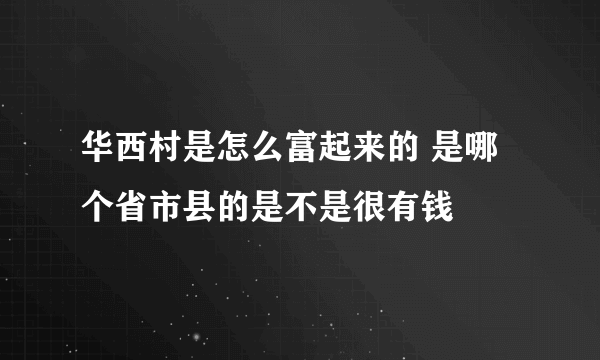 华西村是怎么富起来的 是哪个省市县的是不是很有钱