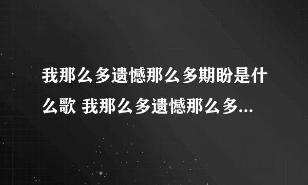 我那么多遗憾那么多期盼是什么歌 我那么多遗憾那么多期盼是什么歌曲