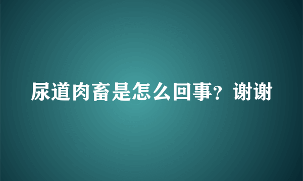 尿道肉畜是怎么回事？谢谢