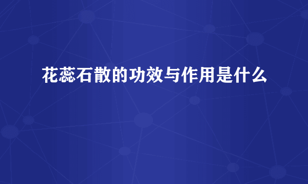 花蕊石散的功效与作用是什么