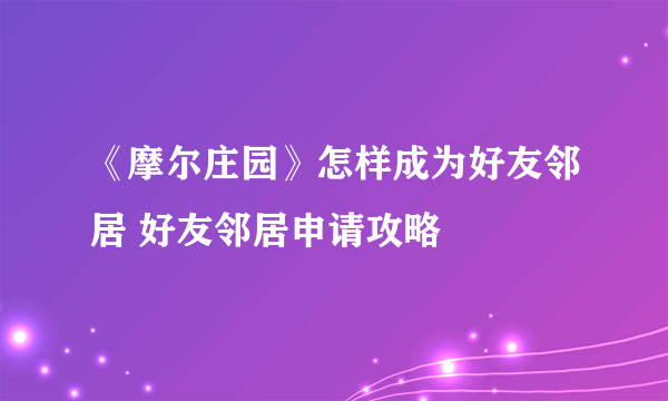 《摩尔庄园》怎样成为好友邻居 好友邻居申请攻略