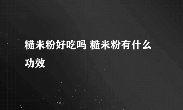 糙米粉好吃吗 糙米粉有什么功效