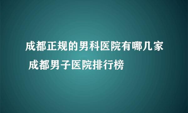 成都正规的男科医院有哪几家 成都男子医院排行榜