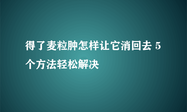 得了麦粒肿怎样让它消回去 5个方法轻松解决