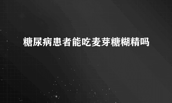 糖尿病患者能吃麦芽糖糊精吗