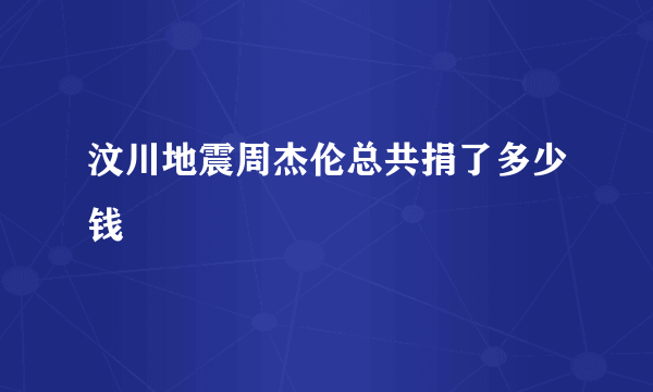 汶川地震周杰伦总共捐了多少钱