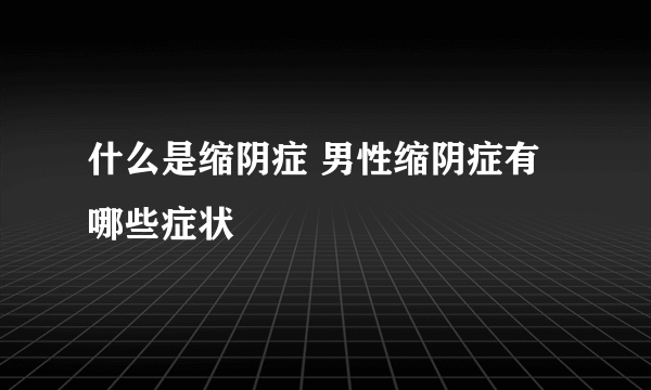 什么是缩阴症 男性缩阴症有哪些症状