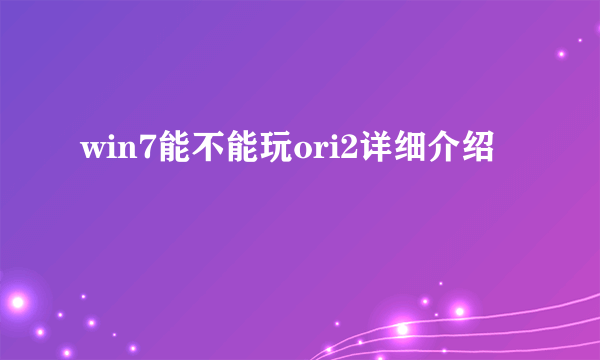 win7能不能玩ori2详细介绍