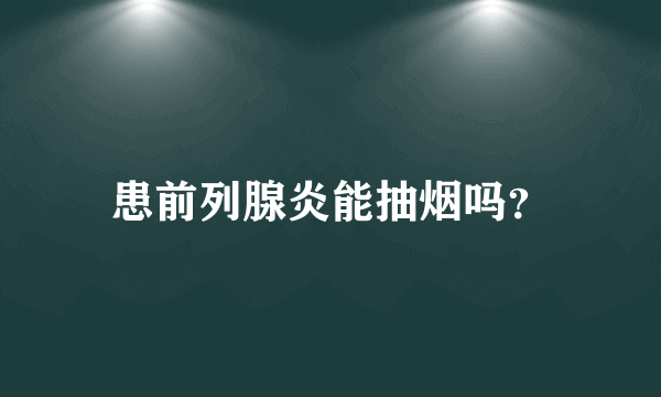 患前列腺炎能抽烟吗？