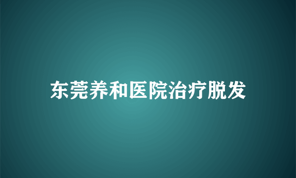 东莞养和医院治疗脱发