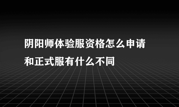 阴阳师体验服资格怎么申请 和正式服有什么不同