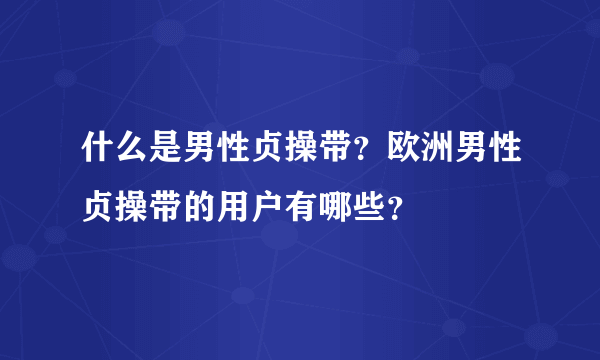 什么是男性贞操带？欧洲男性贞操带的用户有哪些？