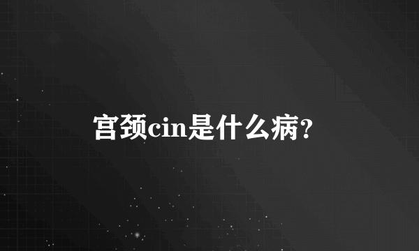 宫颈cin是什么病？