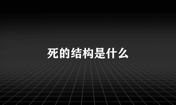 死的结构是什么