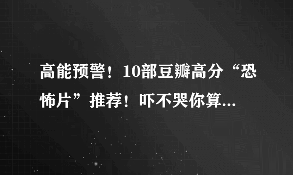 高能预警！10部豆瓣高分“恐怖片”推荐！吓不哭你算我输系列