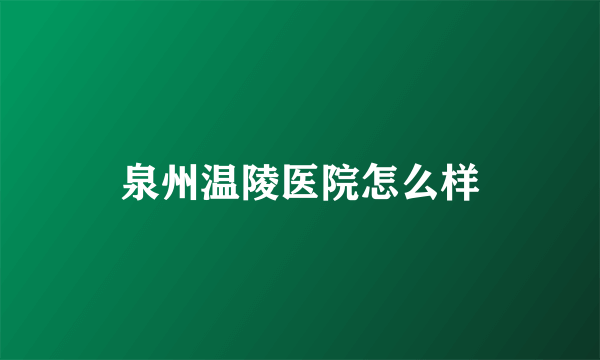 泉州温陵医院怎么样