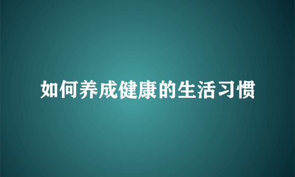 如何养成健康的生活习惯