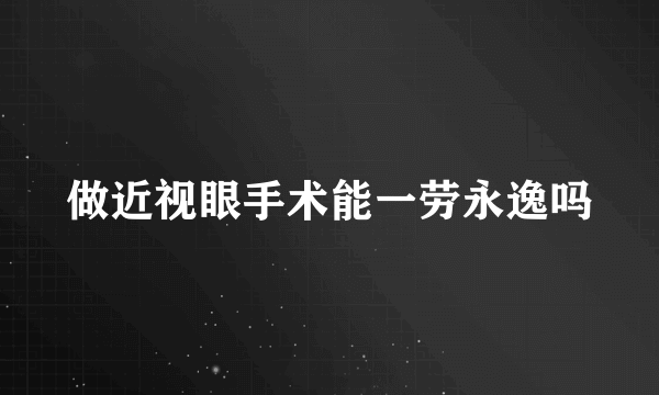 做近视眼手术能一劳永逸吗