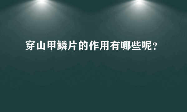 穿山甲鳞片的作用有哪些呢？