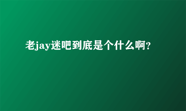 老jay迷吧到底是个什么啊？