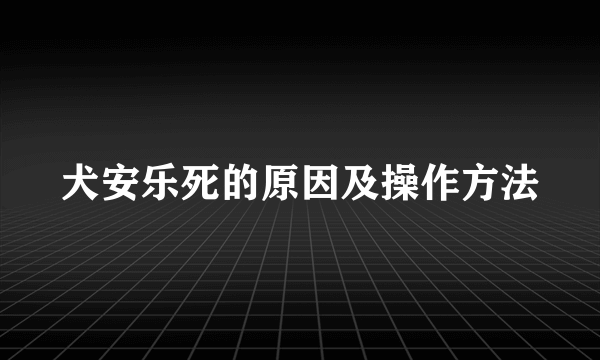 犬安乐死的原因及操作方法