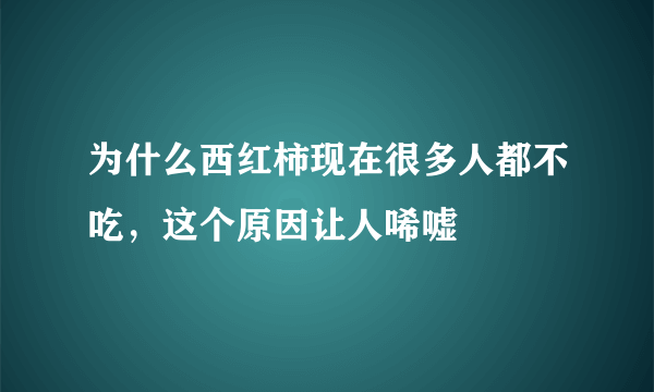 为什么西红柿现在很多人都不吃，这个原因让人唏嘘