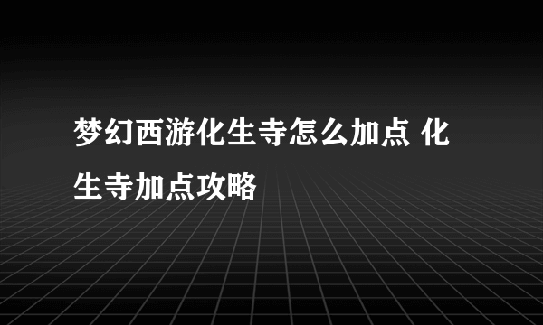 梦幻西游化生寺怎么加点 化生寺加点攻略