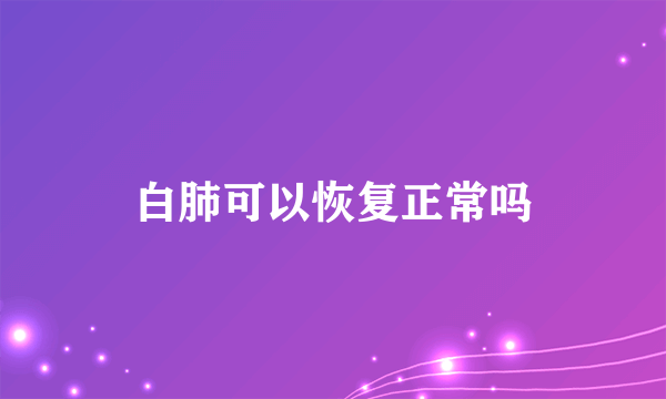 白肺可以恢复正常吗